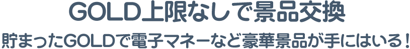 貯まったGOLDをいつでも景品交換！